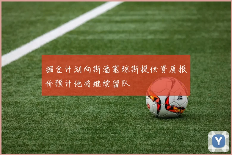 掘金计划向斯潘塞琼斯提供资质报价预计他将继续留队